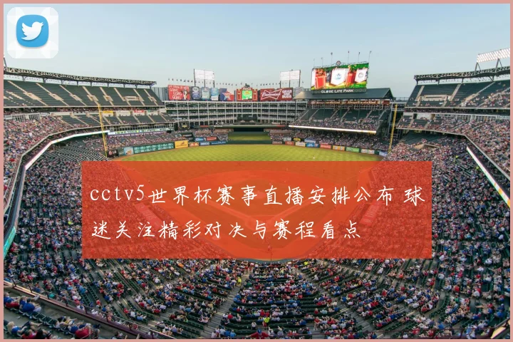 cctv5世界杯赛事直播安排公布 球迷关注精彩对决与赛程看点