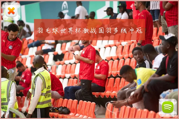 羽毛球世界杯激战国羽多线冲冠