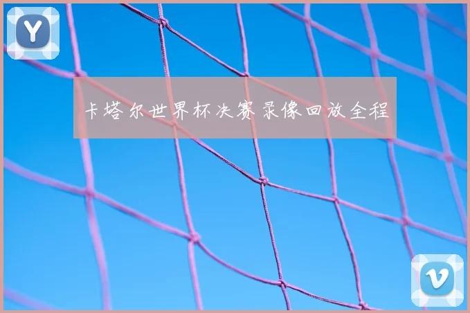 卡塔尔世界杯决赛录像回放全程