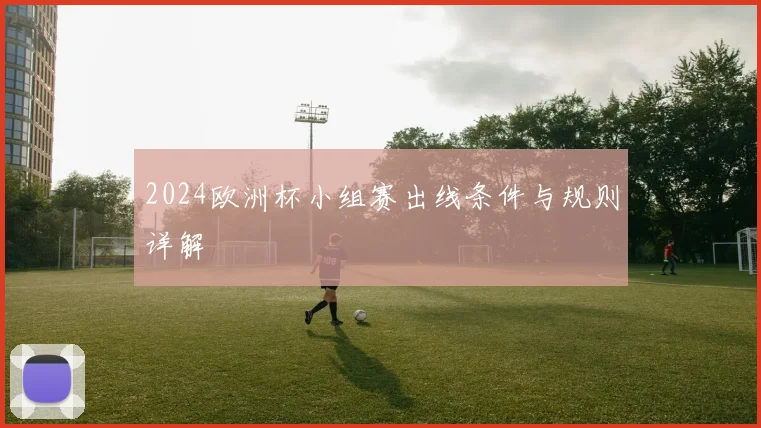 2024欧洲杯小组赛出线条件与规则详解