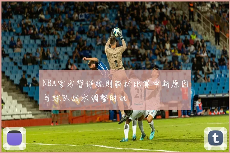 NBA官方暂停规则解析比赛中断原因与球队战术调整时机