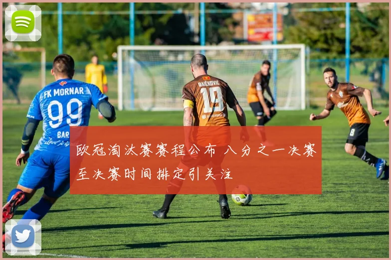 欧冠淘汰赛赛程公布 八分之一决赛至决赛时间排定引关注