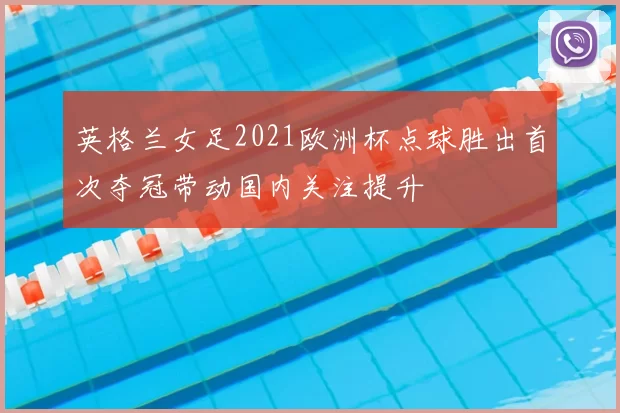 英格兰女足2021欧洲杯点球胜出首次夺冠带动国内关注提升